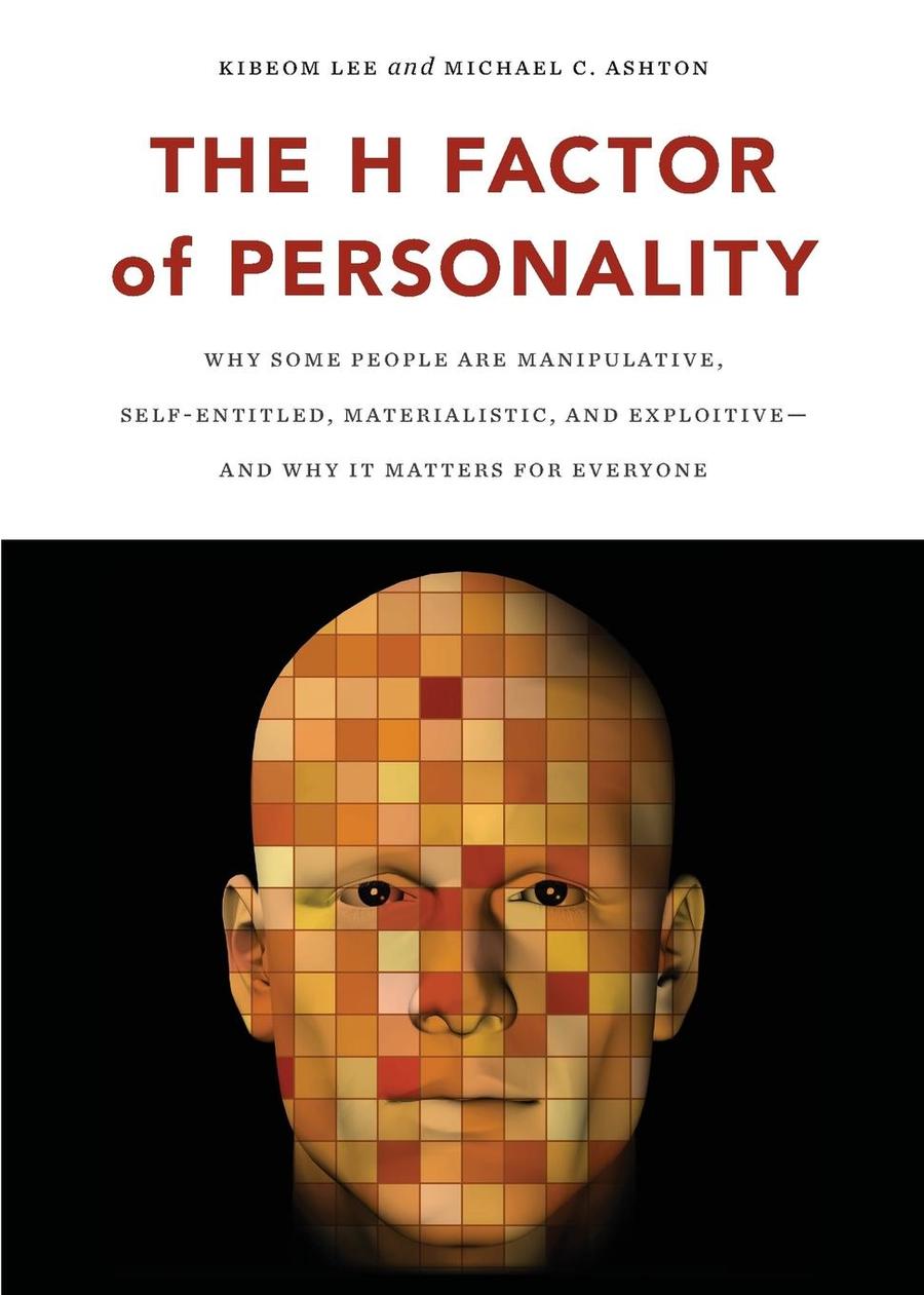 The H Factor of Personality - Why Some People are Manipulative, Self-Entitled, Materialistic, and Exploitive—And Why It Matters for Everyone